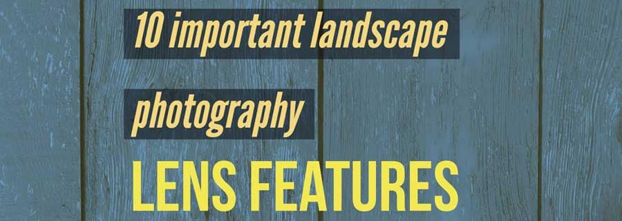 10 important landscape photography lens features